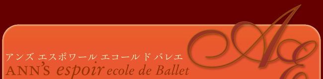 ANN’S espoir ecole de Ballet
アンズ エスポワール エ コールド バレエ
バレエスクール